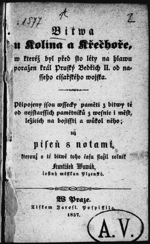 Bitwa u Kolína a Křečhoře, w kteréž byl před sto léty na hlawu poražen král Pruský Bedřich II. od nasseho císařského wojska: připojeny jsou wssecky paměti z bitwy té ... ; též píseň s notami, kterouž v té bitwě toho času složil rolnjk František Wawák