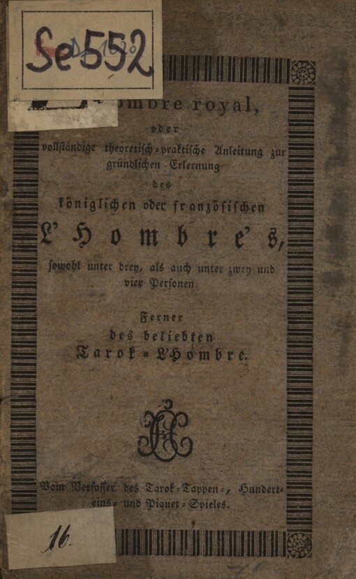 L'hombre royal, oder, Vollständige theoretisch-praktische Anleitung zur gründlichen Erlernung des königlichen oder französischen L'Hombre's, sowohl unter drey, als auch unter zwey und vier Personen:ferner des beliebten Tarok-L'hombre