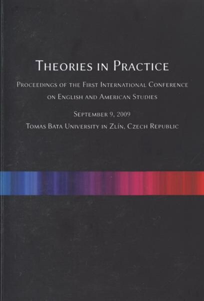 Theories in Practice: proceedings of the first international conference on English and American studies : September 9, 2009, Tomas Bata University in Zlín, Czech Republic