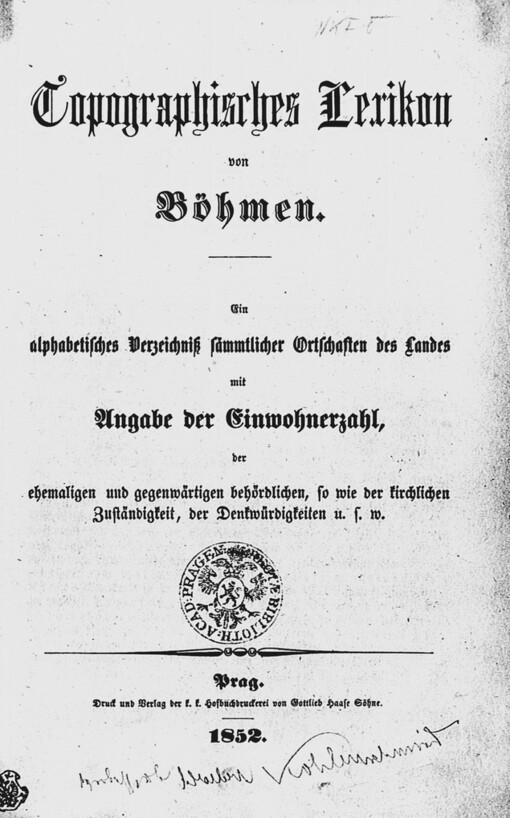 Topographisches Lexikon von Böhmen: ein alphabetisches Verzeichniß sämmtlicher Ortschaften des Landes mit Angabe der Einwohnerzahl der ehemaligen und gegenwärtigen behördlichen, so wie der kirchlichen Zuständigkeit, der Denkwürdigkeiten u.s.w