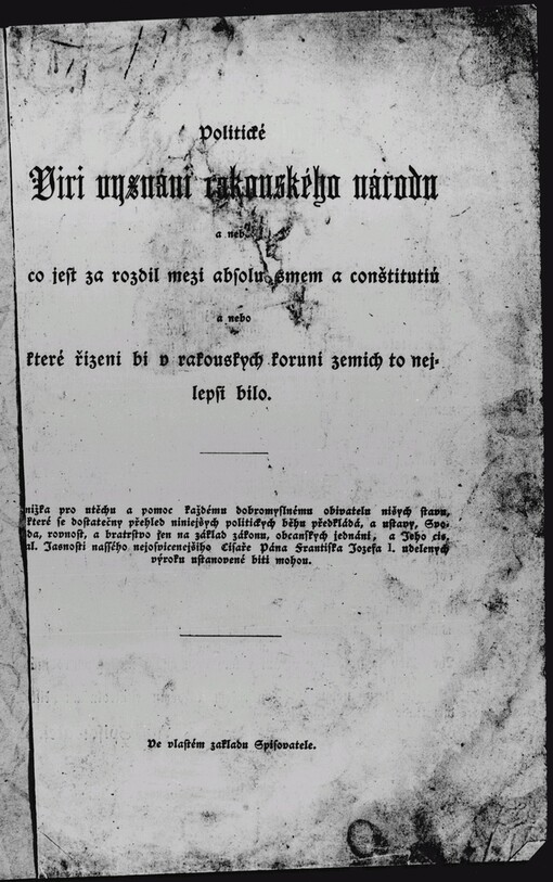 Politické viri vyznáni rakouského národu, a nebo, Co jest za rozdil mezi absolutismem a conštitutiú, a nebo, Které řizeni bi v rakouskych koruni zemich to nejlepsi bilo: knižka pro utěchu a pomoc každému dobromyslnému obivatelu nišych stavu ...