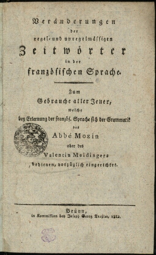 Veränderungen der regel- und unregelmässigen Zeitwörter in der französischen Sprache: zum Gebrauche aller Jener welche bey Elrernung der farnzös. Sparache sich der Grammatik des Abbe Mozin oder des Valentin Meidingers bedienen, vorzüglich eingerichtet