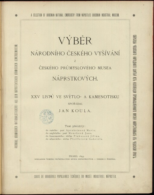 Výběr národního českého vyšívání z Českého průmyslového musea Náprstkových: xxv listů ve světlo- a kamenotisku = Obrazcy češskago narodnago šit'ja iz' kollekcij Promyšlennago muzeja Naprstkovych' v' češskoj Prag' = A selection of Bohemian national embroidery from Náprstek's Bohemian industrial museum = Choix de broderies populaires tcheques du Musée industriel Náprstek = Auswahl Böhmischer Nationalstickerei aus dem Náprstek'schen Böhmischen Gewerbemuseum