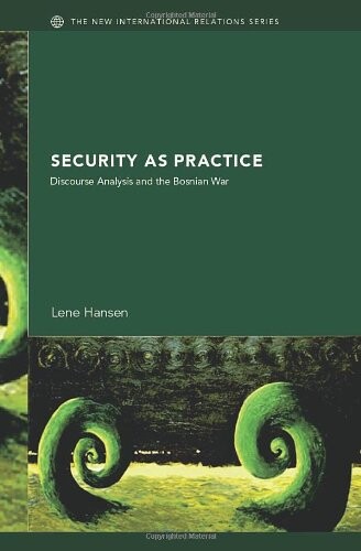 Security as Practice: Discourse Analysis and the Bosnian War (New International Relations)