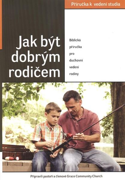 Jak být dobrým rodičem : [biblická příručka pro duchovní vedení rodiny