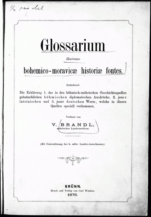 Glossarium illustrans bohemico-moravicae historiae fontes: enthaltend die Erklärung 1. der in den böhmisch-mährischen Geschichtsquellen gebräuchlichen böhmischen diplomatischen Ausdrücke, 2. jener lateinischen und 3. jener deutschen Worte, welche in diesen Quellen speciell vorkommen