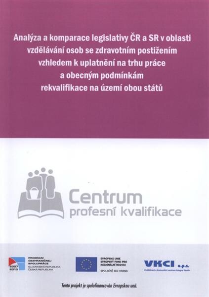 Analýza a komparace legislativy ČR a SR v oblasti vzdělávání osob se zdravotním postižením vzhledem k uplatnění na trhu práce a obecným podmínkám rekvalifikace na území obou států