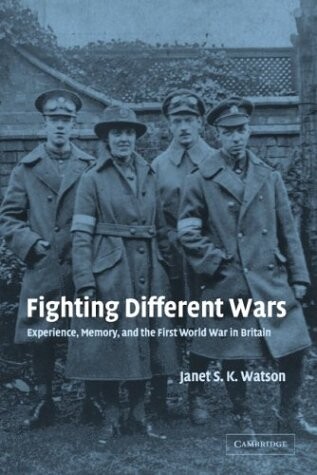 Fighting Different Wars: Experience, Memory, and the First World War in Britain (Studies in the Social and Cultural History of Modern Warfare)