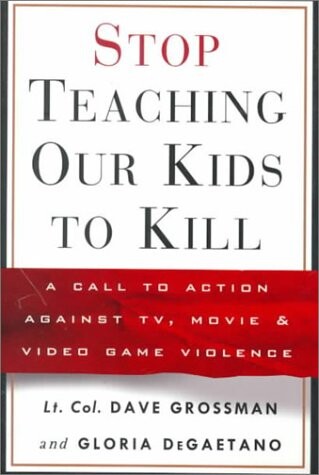 Stop Teaching Our Kids to Kill : A Call to Action Against TV, Movie and Video Game Violence