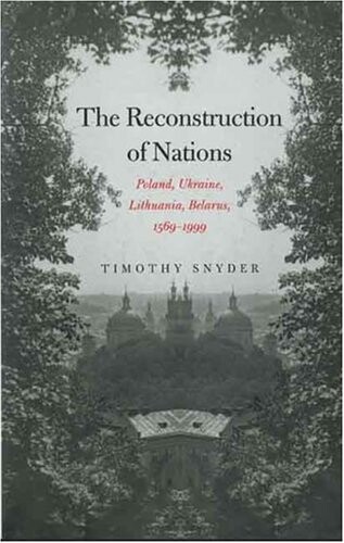 The reconstruction of nations : Poland, Ukraine, Lithuania, Belarus, 1569 - 1999