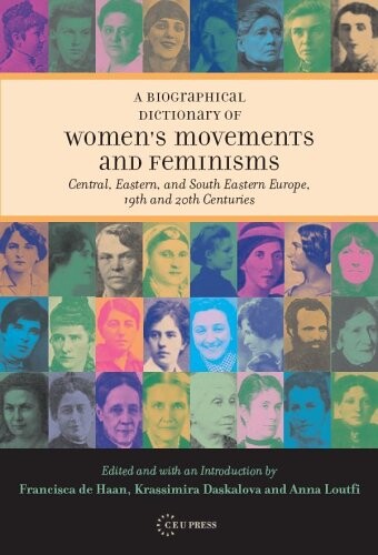 Biographical dictionary of women's movements and feminisms in Central, Eastern, and South Eastern Europe : 19th and 20th centuries