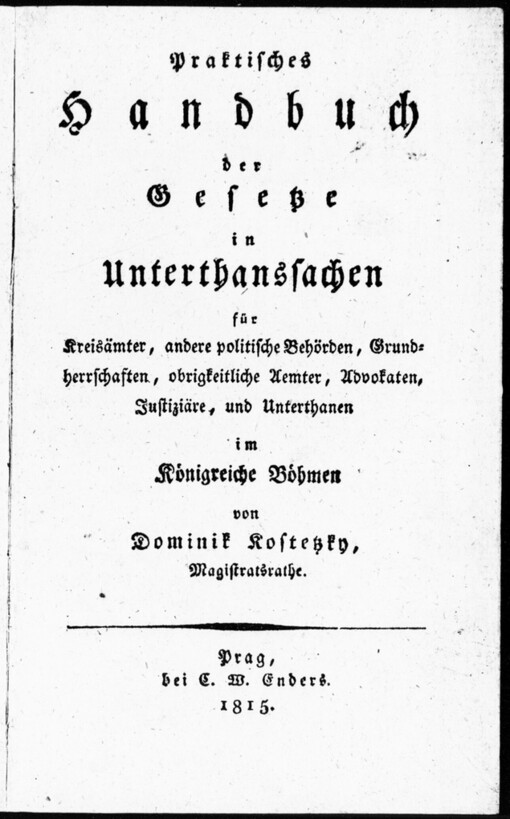 Praktisches Handbuch der Gesetze in Unterthanssachen für Kreisämter, andere politische Behörden, Grundherrschaften, obrigkeitliche Aemter, Advokaten, Justiziäre, und Unterthanen im Königreiche Böhmen