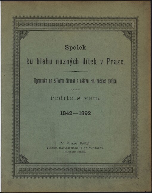 Spolek ku blahu nuzných dítek v Praze: upomínka na 50letou činnost a oslavu 50. ročnice spolku vydaná ředitelstvem : 1842-1892