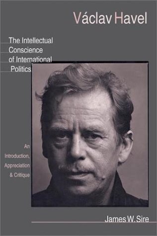Vaclav Havel: The Intellectual Conscience of International Politics: An Introduction, Appreciation & Critique