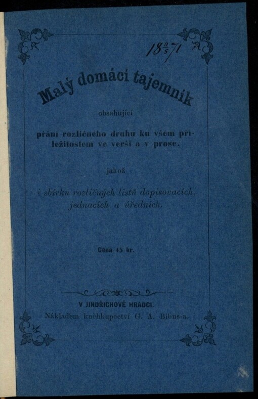Malý domácí tajemník: obsahující přání rozličného druhu ku všem příležitostem ve verši a v prose; jakož i sbírku rozličných listů dopisovacích, jednacích a úředních