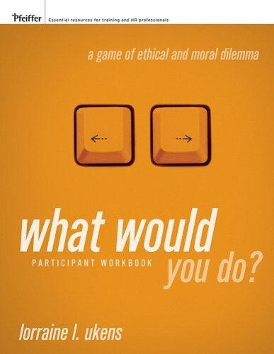 What would you do? : a game of ethical and moral dilemma : participant workbook