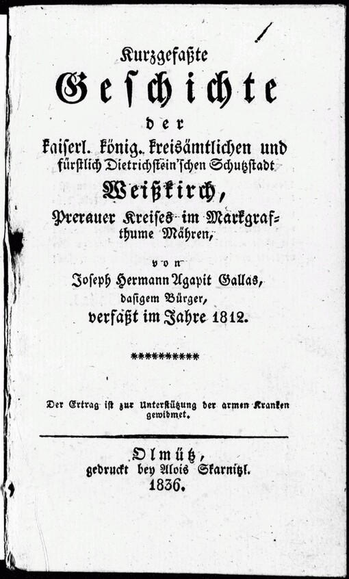Kurzgefaßte Geschichte der kaiserl. könig. kreisämtlichen und fürstlich Dietrichstein'schen Schutzstadt Weisskirch, Prerauer Kreises im Markgrafthume Mähren: von Joseph Hermann Agapit Gallas dasigem Bürger verfaßt im Jahre 1812