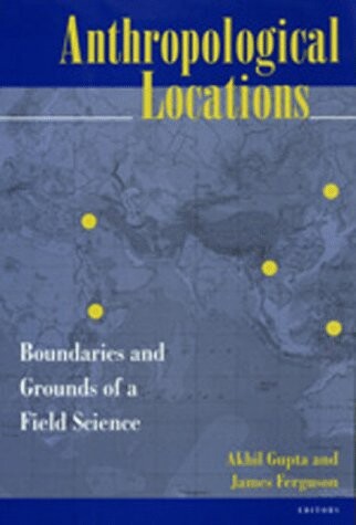 Anthropological Locations: Boundaries and Grounds of a Field Science