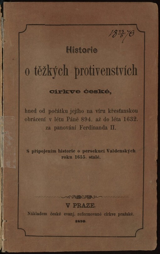 Historie o těžkých protivenstvích církve české, hned od počátku jejího na víru křesťanskou obrácení, v létu Páně 894. až do léta 1632. za panování Ferdinanda II: s připojením historie o persekucí Valdenských roku 1655. stalé