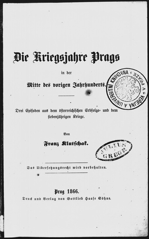 Die Kriegsjahre Prags in der Mitte des vorigen Jahrhunderts: drei Episoden aus dem österreichischen Erbfolge- und dem siebenjährigen Kriege