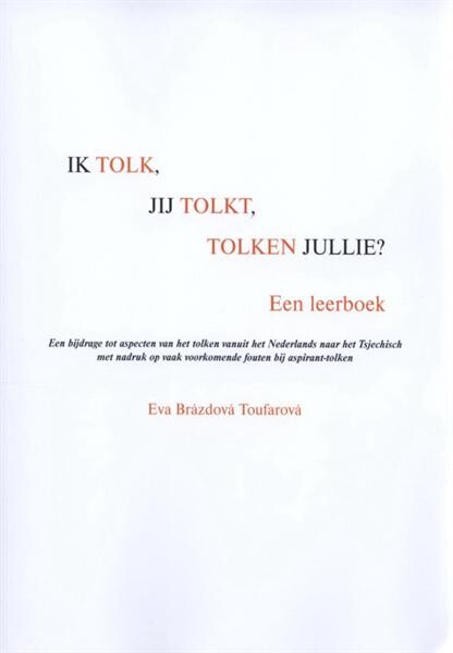 Ik tolk, jij tolkt, tolken jullie? : een bijdrage tot aspecten van het tolken vanuit het Nederlands naar het Tsjechisch met nadruk op vaak voorkomende fouten bij aspirant-tolken : [een leerboek]