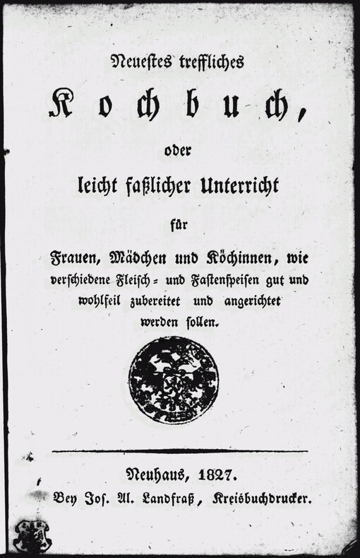 Neuestes treffliches Kochbuch, oder, Leicht faßlicher Unterricht für Frauen, Mädchen und Köchinnen, wie verschiedene Fleisch- und Fastenspeisen gut und wohlfeil zubereitet und angerichtet werden sollen