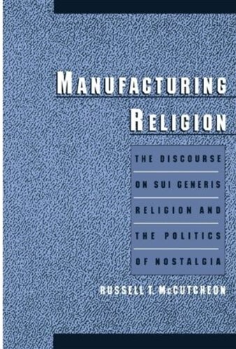 Manufacturing religion : the discourse on sui generis religion and the politics of nostalgia
