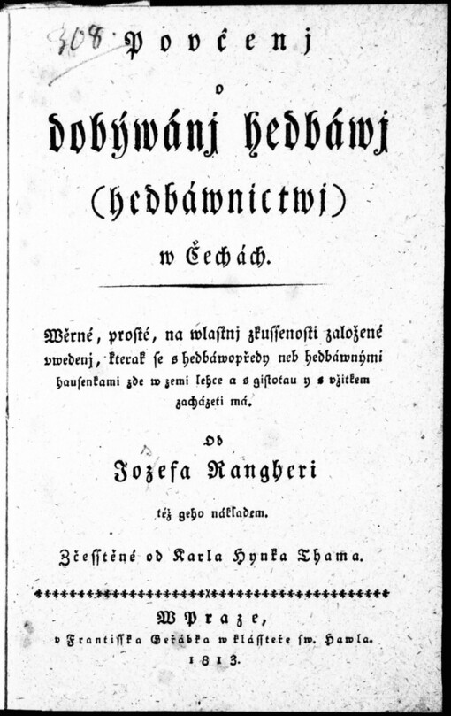 Poučenj o dobýwánj hedbáwj (hedbáwnictwj) w Čechách: wěrné, prosté, na wlastnj zkussenosti založené uwedenj, kterak se s hedbáwopředy neb hedbávnými hausenkami zde w zemi lehce a s gistotau y s užitkem zacházeti má