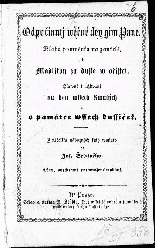 Odpočinutj wěčné deg gim Pane :blahá pomněnka na zemřelé, čili modlitby za dusse w očistci : hlawně k užíwánj na den wssech Swatých a o památce wssech dussiček, 3., obrázkami rozmnožené wyd.