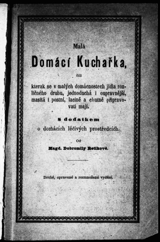 Mala Domácí kuchařka, čili, Kterak se v malých domácnostech jídla rozličného druhu jednoduchá i oupravnější, masitá i postní lacině a chutně připravovati mají: s dodatkem o domácích léčivých prostředcích