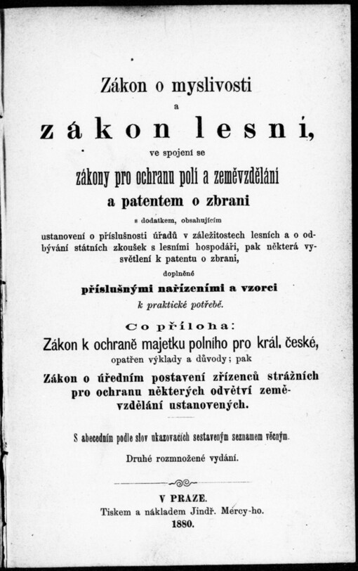Zákon o myslivosti a zákon lesní, ve spojení se zákony pro ochranu polí a zeměvzdělání a patentem o zbrani...: co příloha Zákon k ochraně majetku polního pro král. české, opatřen výklady a důvody ; pak Zákon o úředním postavení zřízenců strážních pro ochranu některých odvětví zeměvzdělání ustanovených