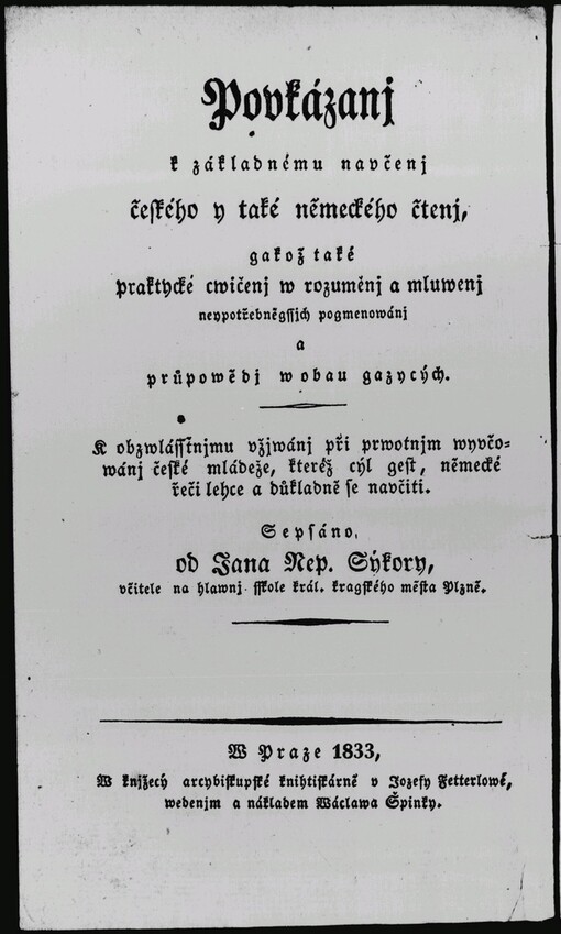 Anweisung zur gründlichen Erlernung des böhmischen als auch deutschen Lesens, wie auch, Praktische Uebungen im Verstehen und Sprechen der gebräuchlichten Bennenungen und Redensarten in beyden Sprachen: zum vorzüglichen Gebrauche beym ersten Unterrichte der böhmischen Jugend, ...