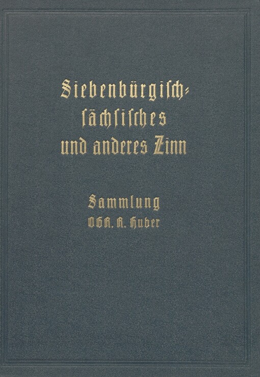 Siebenbürgischsächsisches und anderes Zinn: die Altzinnsammlung von OGR : Richard Huber, † 1920