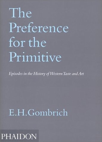 The Preference for the primitive : episodes in the history of western taste and art
