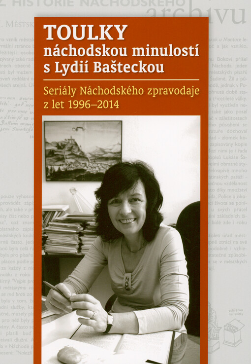 Toulky náchodskou minulostí s Lydií Bašteckou : seriály Náchodského zpravodaje z let 1996-2014