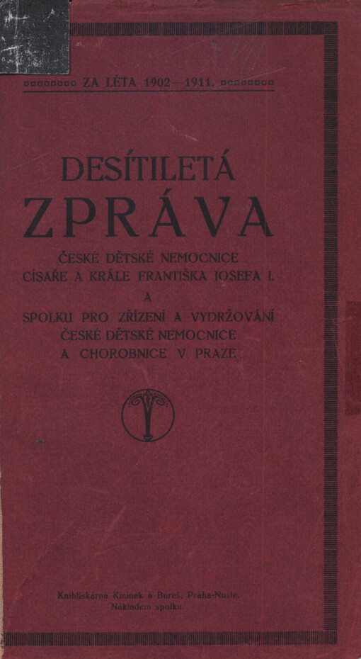 Desítiletá zpráva České dětské nemocnice císaře a krále Františka Josefa I. a Spolku pro zřízení a vydržování České dětské nemocnice a chorobince v Praze : za léta 1902-1911