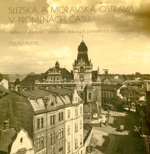 Slezská a Moravská Ostrava v proměnách času : Slezská a Moravská Ostrava na dobových pohlednicích a fotografiích