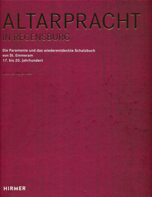 Altarpracht in Regensburg : die Paramente und das wiederentdeckte Schatzbuch von St. Emmeran 17. bis 20. Jahrhundert