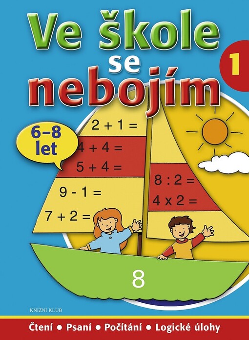 Ve škole se nebojím : čtení, psaní, počítání, logické úlohy ; [příklady, cvičení, hry