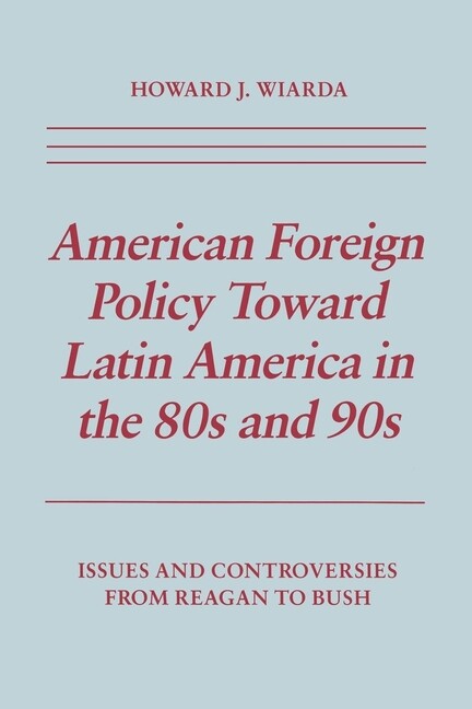 American Foreign Policy Towards Latin America in the Eighties and Nineties: Issues and Controversies from Reagan to Bush