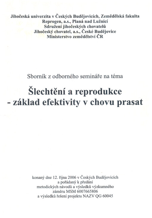 Sborník z odborného semináře na téma Šlechtění a reprodukce - základ efektivity v chovu prasat : konaný dne 12. října 2006 v Českých Budějovicích a pořádaný k předání metodických návodů a výsledků výzkumného záměru MSM 6007665806 a výsledků řešení projektu NAZV QG 60045