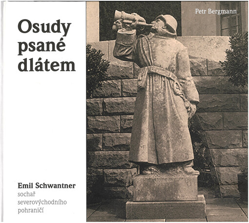 Osudy psané dlátem : Emil Schwantner, sochař severovýchodního pohraničí