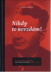 Nikdy to nevzdám! : životní zápasy právníka Františka Doležela (1900-1972)  (odkaz v elektronickém katalogu)