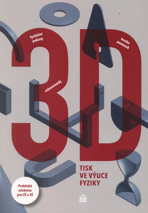 3D tisk ve výuce fyziky : fyzikální pokusy, videonávody, tvorba pomůcek : praktická učebnice pro ZŠ a SŠ