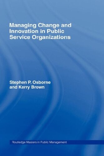 Managing Change and Innovation in Public Service Organizations (Routledge Masters in Public Management)