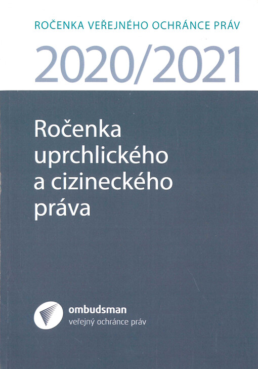 Ročenka uprchlického a cizineckého práva 2020/2021 : ročenku tvoří příspěvky, které zazněly na vědeckém semináři konaném dne 22. řjnaí 2021 v Kanceláři veřejného ochránce práv - Aktuální otázky uprchlického a cizineckého práva, a další odborné příspěvky, které souvisí s tématem uprchlického a cizineckého práva