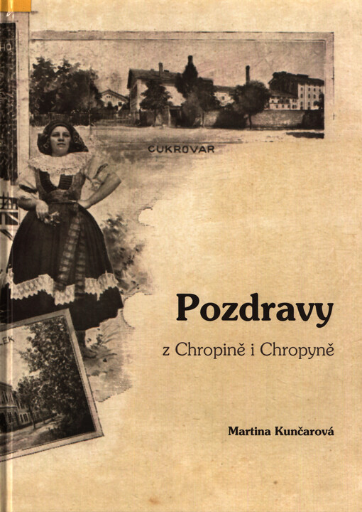 Pozdravy z Chropině i Chropyně : výběr dobových pohlednic až do současnosti, doplněný o historická fakta vztahující se k těmto zajímavým místům