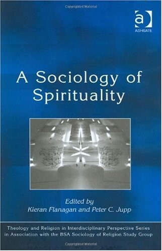 A Sociology of Spirituality (Theology and Religion in Interdisciplinary Perspective Series in Association With the Bsa Sociology of Religion Study Group)