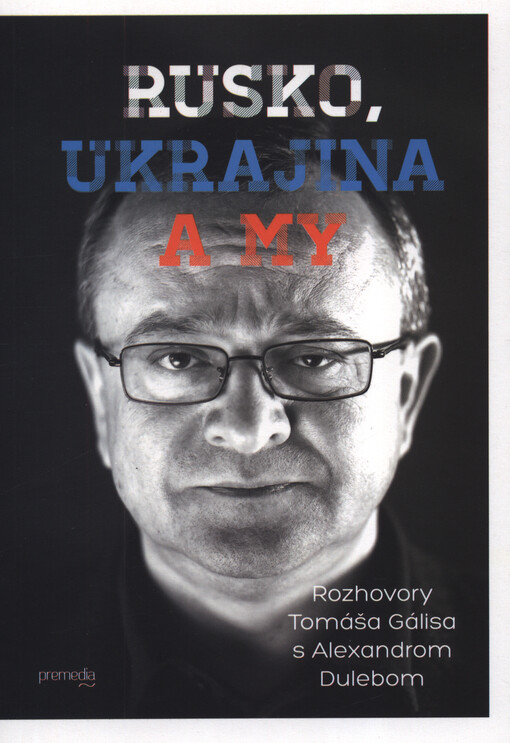 Rusko, Ukrajina a my : rozhovory Tomáša Gálisa s Alexandrom Dulebom