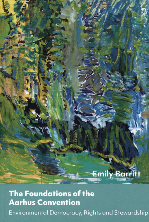 The foundations of the Aarhus convention : environmental democracy, rights and stewardship